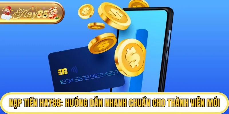 Nạp Tiền Hay88: Hướng Dẫn Nhanh Chuẩn Cho Thành Viên Mới